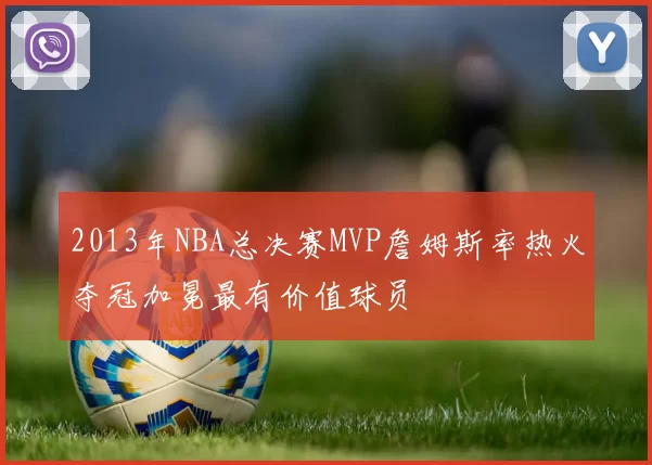 2013年NBA总决赛MVP詹姆斯率热火夺冠加冕最有价值球员