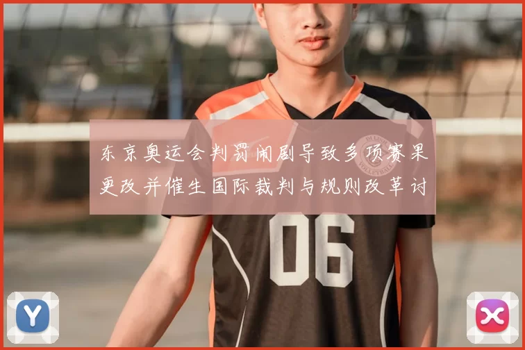 东京奥运会判罚闹剧导致多项赛果更改并催生国际裁判与规则改革讨论