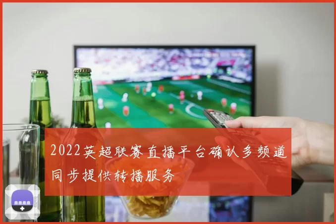 2022英超联赛直播平台确认多频道同步提供转播服务