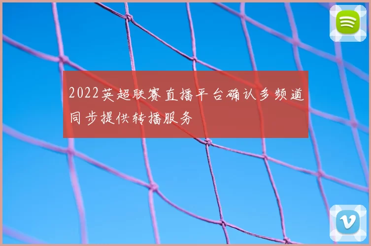 2022英超联赛直播平台确认多频道同步提供转播服务