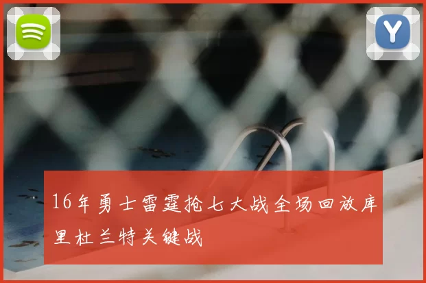 16年勇士雷霆抢七大战全场回放库里杜兰特关键战