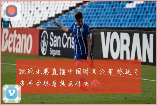 欧冠比赛直播中国时间公布 球迷可多平台观看焦点对决