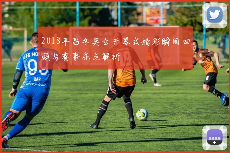 2018平昌冬奥会开幕式精彩瞬间回顾与赛事亮点解析