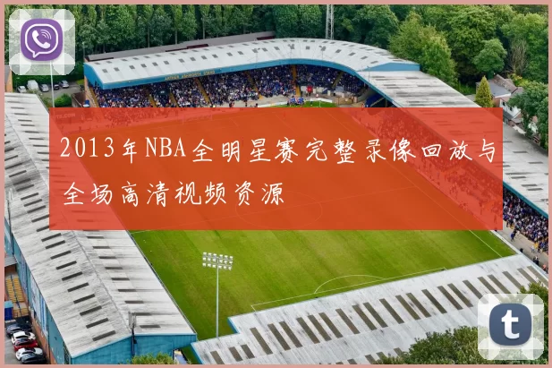 2013年NBA全明星赛完整录像回放与全场高清视频资源