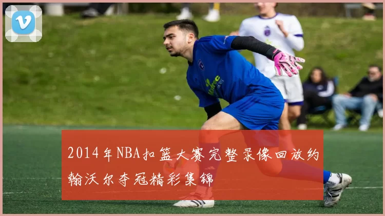 2014年NBA扣篮大赛完整录像回放约翰沃尔夺冠精彩集锦