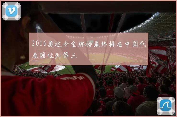 2016奥运会金牌榜最终排名中国代表团位列第三