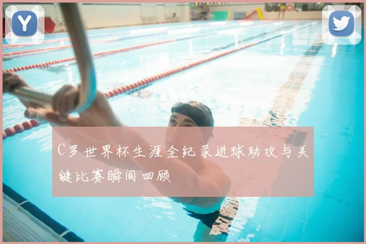 C罗世界杯生涯全纪录进球助攻与关键比赛瞬间回顾