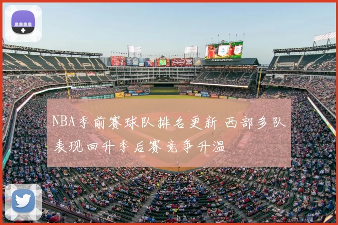 NBA季前赛球队排名更新 西部多队表现回升季后赛竞争升温