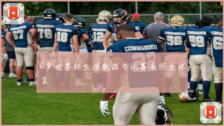 C罗世界杯生涯数据与比赛表现全记录