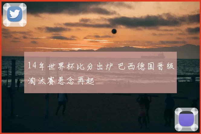 14年世界杯比分出炉 巴西德国晋级淘汰赛悬念再起