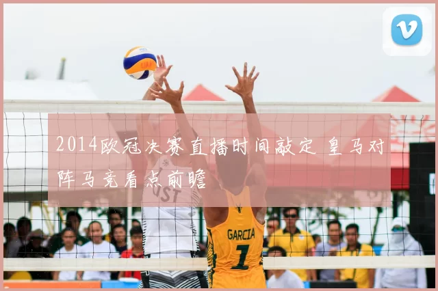 2014欧冠决赛直播时间敲定 皇马对阵马竞看点前瞻