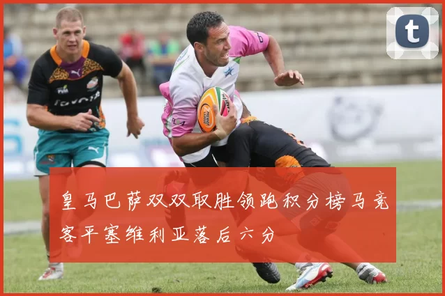 皇马巴萨双双取胜领跑积分榜马竞客平塞维利亚落后六分