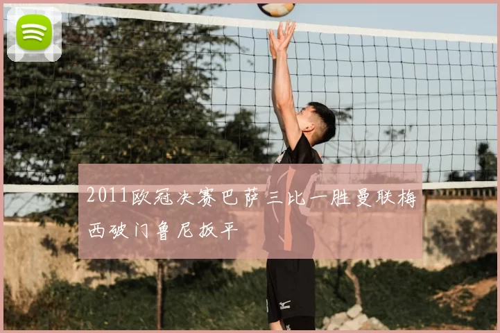 2011欧冠决赛巴萨三比一胜曼联梅西破门鲁尼扳平