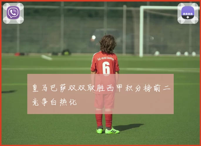 皇马巴萨双双取胜西甲积分榜前二竞争白热化