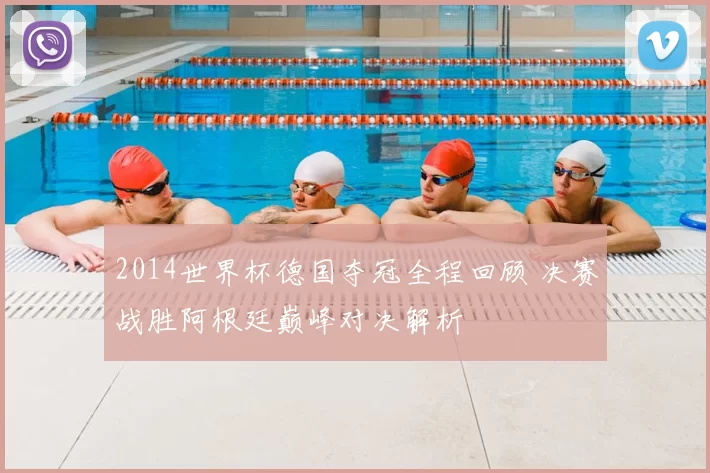 2014世界杯德国夺冠全程回顾 决赛战胜阿根廷巅峰对决解析