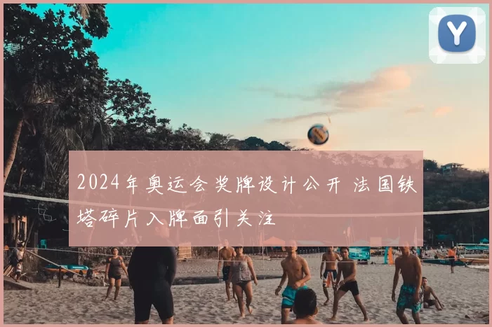 2024年奥运会奖牌设计公开 法国铁塔碎片入牌面引关注