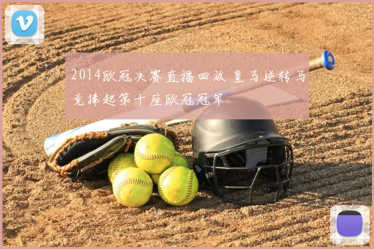 2014欧冠决赛直播回放 皇马逆转马竞捧起第十座欧冠冠军