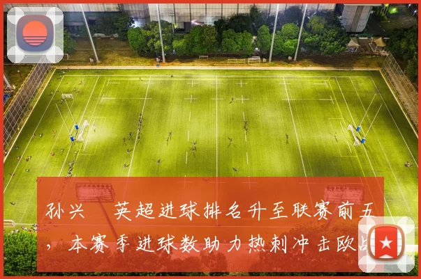 孙兴慜英超进球排名升至联赛前五，本赛季进球数助力热刺冲击欧战席位