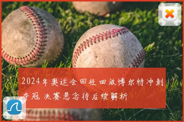 2024年奥运会田径回放博尔特冲刺夺冠 决赛悬念待后续解析
