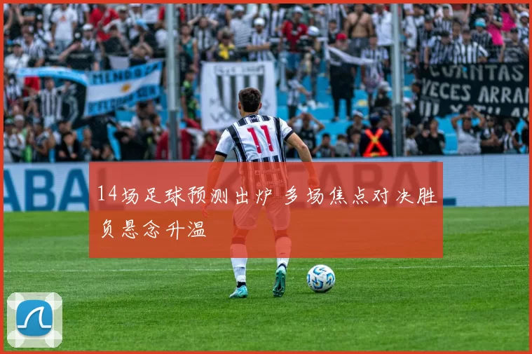 14场足球预测出炉 多场焦点对决胜负悬念升温