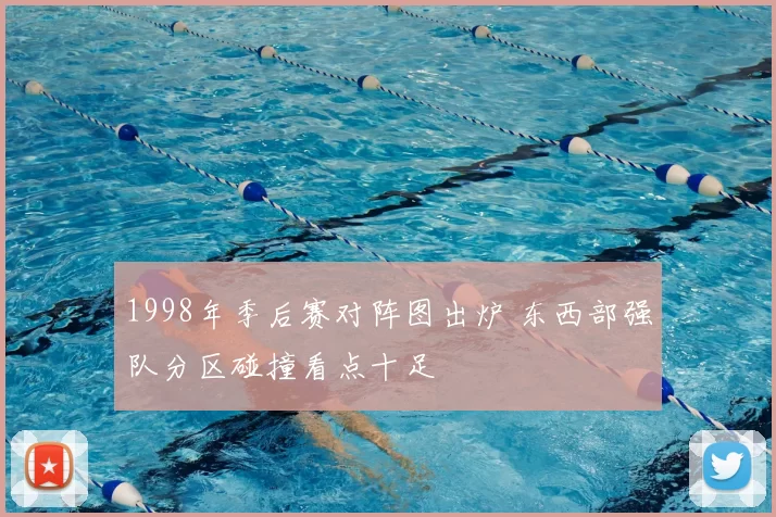 1998年季后赛对阵图出炉 东西部强队分区碰撞看点十足