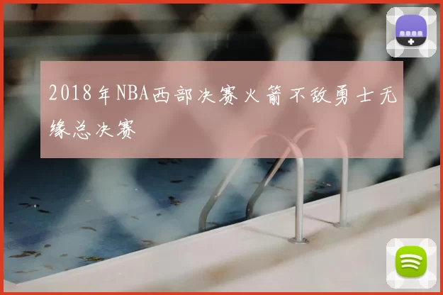 2018年NBA西部决赛火箭不敌勇士无缘总决赛