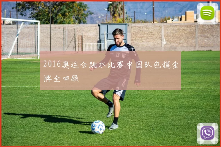 2016奥运会跳水比赛中国队包揽金牌全回顾