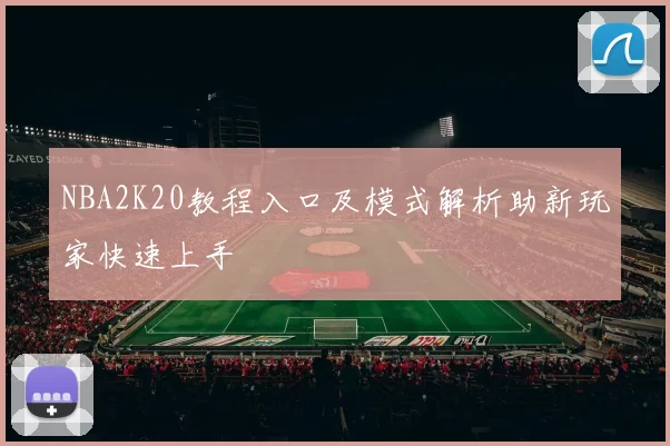 NBA2K20教程入口及模式解析助新玩家快速上手