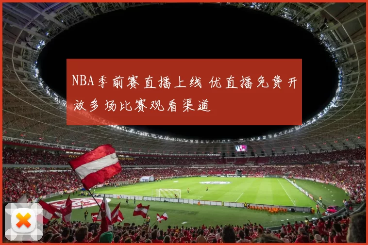 NBA季前赛直播上线 优直播免费开放多场比赛观看渠道