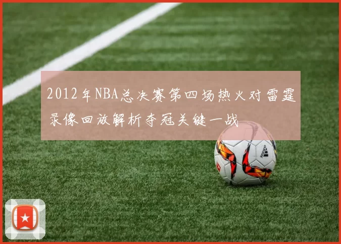 2012年NBA总决赛第四场热火对雷霆录像回放解析夺冠关键一战