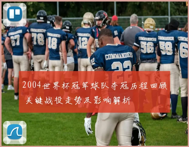 2004世界杯冠军球队夺冠历程回顾 关键战役走势及影响解析