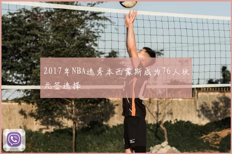 2017年NBA选秀本西蒙斯成为76人状元签选择