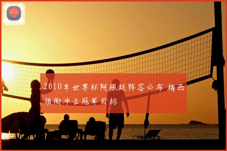 2010年世界杯阿根廷阵容公布 梅西领衔冲击冠军目标