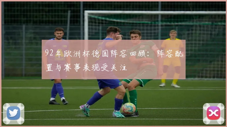 92年欧洲杯德国阵容回顾:阵容配置与赛事表现受关注