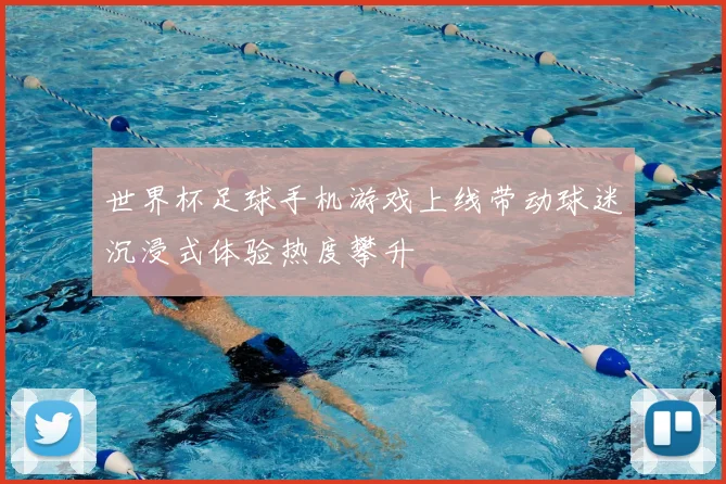 世界杯足球手机游戏上线带动球迷沉浸式体验热度攀升