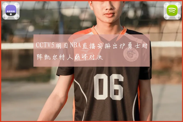 CCTV5明日NBA直播安排出炉勇士对阵凯尔特人巅峰对决