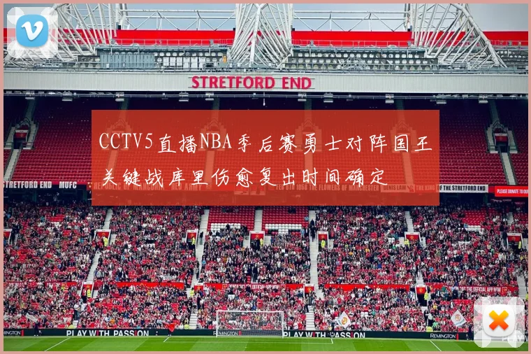 CCTV5直播NBA季后赛勇士对阵国王关键战库里伤愈复出时间确定