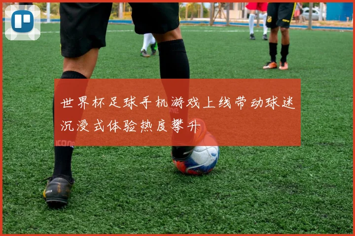 世界杯足球手机游戏上线带动球迷沉浸式体验热度攀升