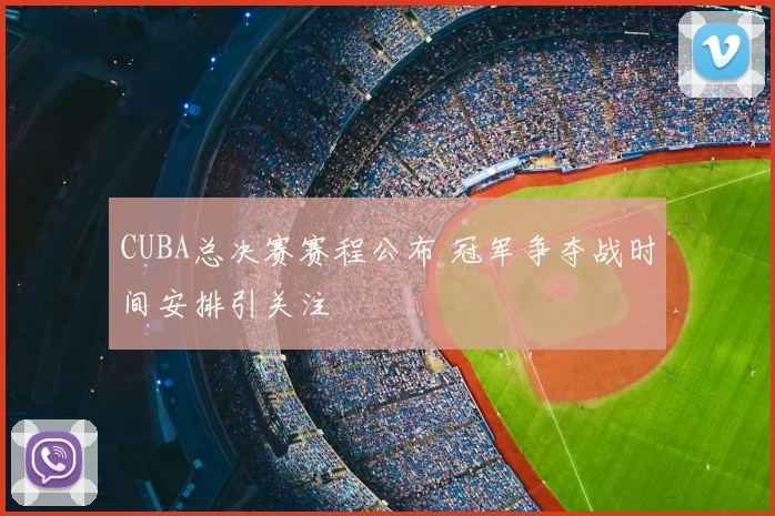 CUBA总决赛赛程公布 冠军争夺战时间安排引关注