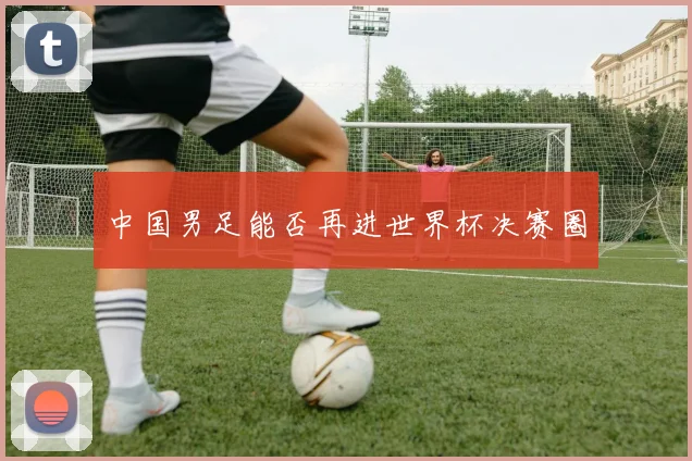 中国男足能否再进世界杯决赛圈