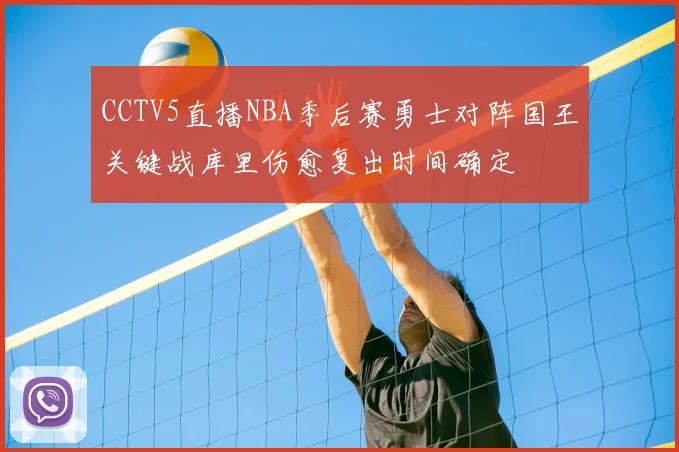 CCTV5直播NBA季后赛勇士对阵国王关键战库里伤愈复出时间确定