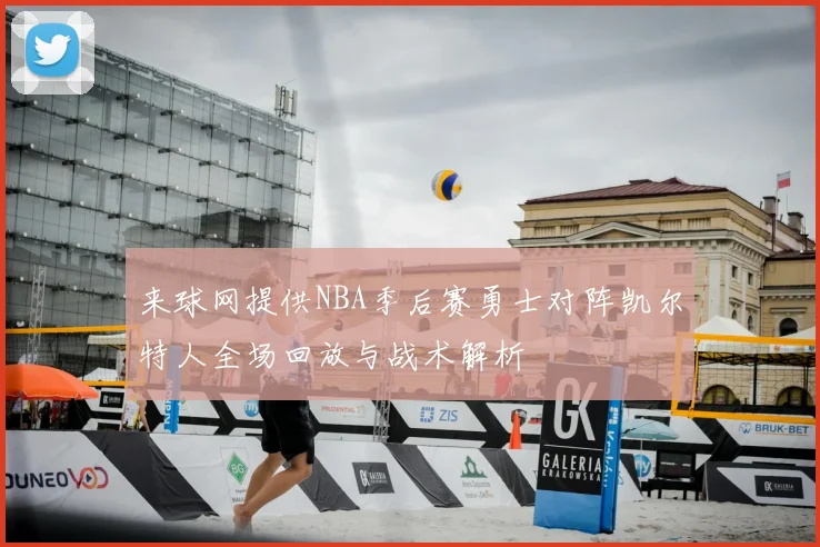 来球网提供NBA季后赛勇士对阵凯尔特人全场回放与战术解析