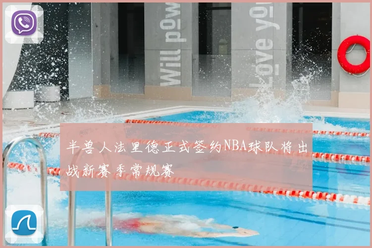 半兽人法里德正式签约NBA球队将出战新赛季常规赛
