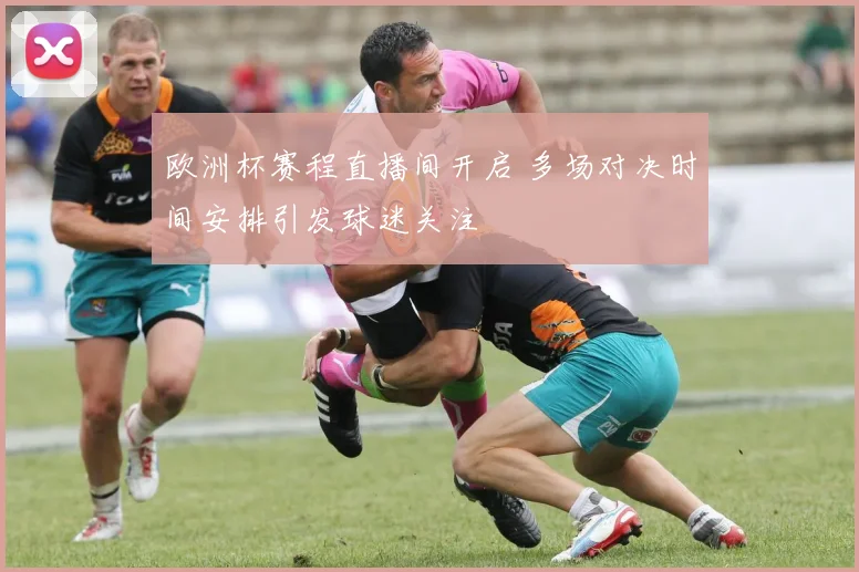欧洲杯赛程直播间开启 多场对决时间安排引发球迷关注