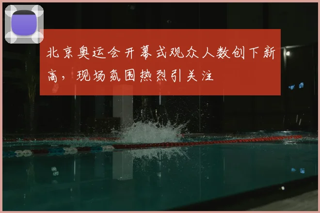 北京奥运会开幕式观众人数创下新高,现场氛围热烈引关注