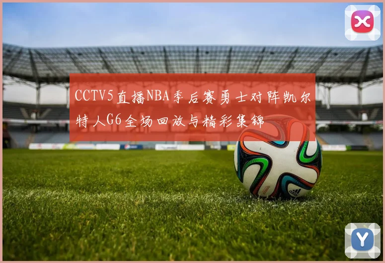 CCTV5直播NBA季后赛勇士对阵凯尔特人G6全场回放与精彩集锦